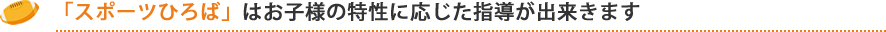 「スポーツひろば」はお子様の特性に応じた指導が出来きます