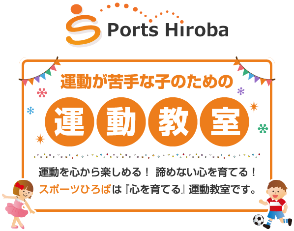 Sports Hiroba 運動が苦手な子のための運動教室 運動を心から楽しめる！ 諦めない心を育てる！スポーツひろばは『心を育てる』運動教室です。