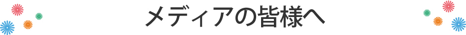 メディアの皆様へ