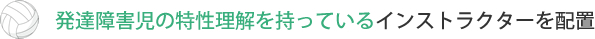 発達障害児の特性理解を持っているインストラクターを配置 