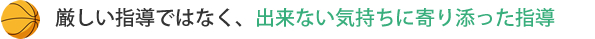 厳しい指導ではなく、出来ない気持ちに寄り添った指導