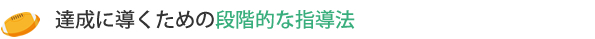 達成に導くための段階的な指導法