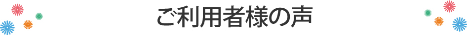 ご利用者様の声